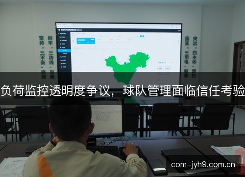 负荷监控透明度争议，球队管理面临信任考验